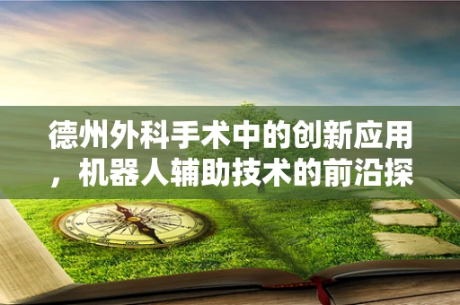 德州外科手术中的创新应用，机器人辅助技术的前沿探索