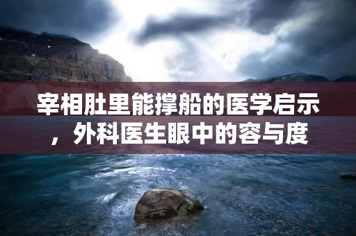 宰相肚里能撑船的医学启示，外科医生眼中的容与度