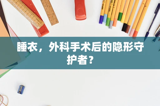 睡衣，外科手术后的隐形守护者？