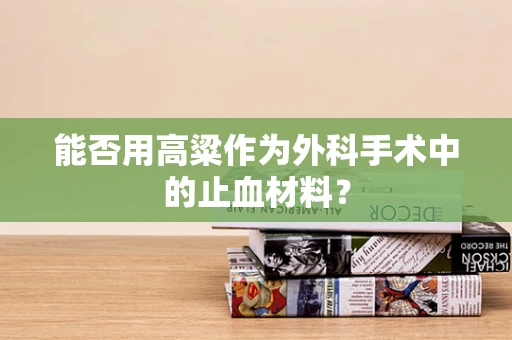 能否用高粱作为外科手术中的止血材料？