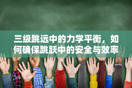 三级跳远中的力学平衡，如何确保跳跃中的安全与效率？