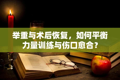 举重与术后恢复，如何平衡力量训练与伤口愈合？