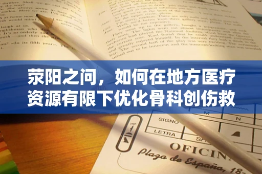 荥阳之问，如何在地方医疗资源有限下优化骨科创伤救治策略？