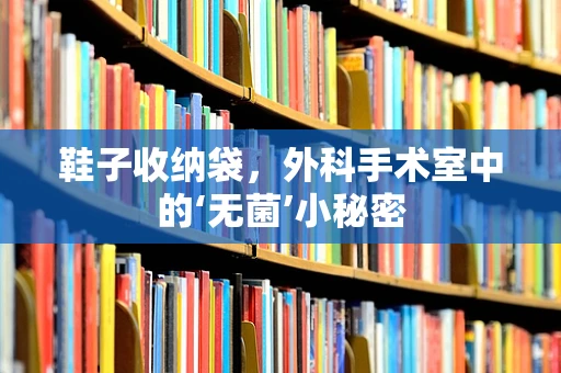 鞋子收纳袋，外科手术室中的‘无菌’小秘密