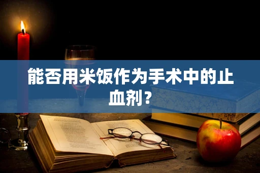 能否用米饭作为手术中的止血剂？