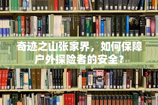 奇迹之山张家界，如何保障户外探险者的安全？