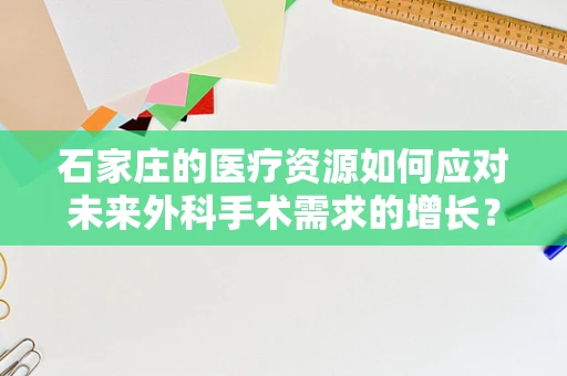 石家庄的医疗资源如何应对未来外科手术需求的增长？