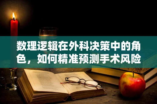 数理逻辑在外科决策中的角色，如何精准预测手术风险？