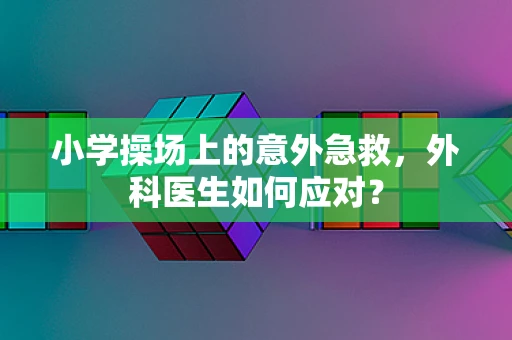 小学操场上的意外急救，外科医生如何应对？