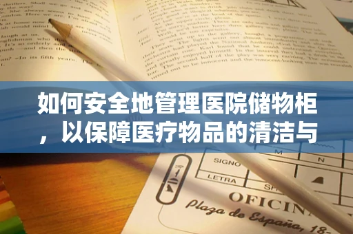 如何安全地管理医院储物柜，以保障医疗物品的清洁与安全？