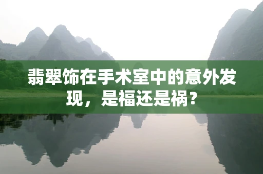 翡翠饰在手术室中的意外发现，是福还是祸？