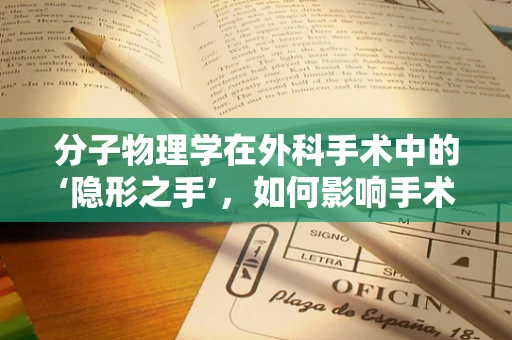 分子物理学在外科手术中的‘隐形之手’，如何影响手术器械的精准度？