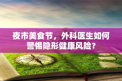 夜市美食节，外科医生如何警惕隐形健康风险？