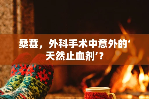 桑葚，外科手术中意外的‘天然止血剂’？