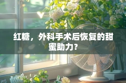 红糖，外科手术后恢复的甜蜜助力？