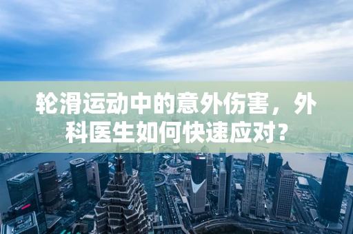 轮滑运动中的意外伤害，外科医生如何快速应对？