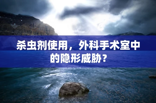 杀虫剂使用，外科手术室中的隐形威胁？