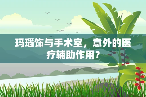 玛瑙饰与手术室，意外的医疗辅助作用？