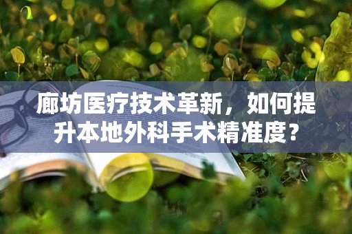 廊坊医疗技术革新，如何提升本地外科手术精准度？