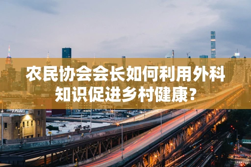 农民协会会长如何利用外科知识促进乡村健康？