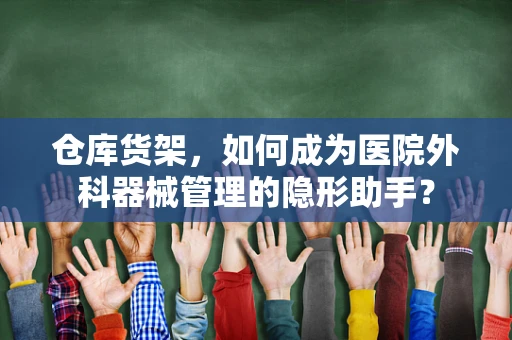 仓库货架，如何成为医院外科器械管理的隐形助手？