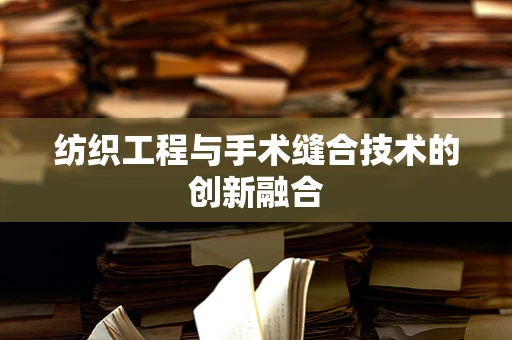 纺织工程与手术缝合技术的创新融合