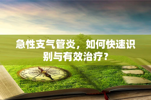 急性支气管炎，如何快速识别与有效治疗？