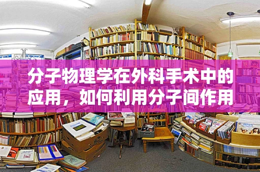 分子物理学在外科手术中的应用，如何利用分子间作用力提升手术精准度？