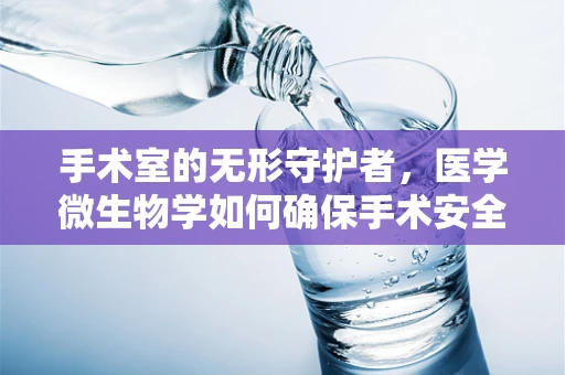 手术室的无形守护者，医学微生物学如何确保手术安全？