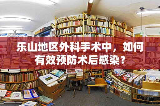 乐山地区外科手术中，如何有效预防术后感染？