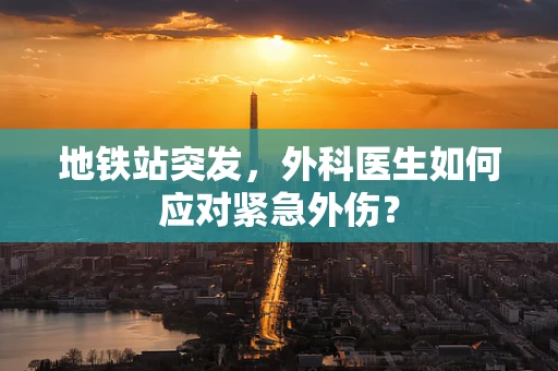 地铁站突发，外科医生如何应对紧急外伤？