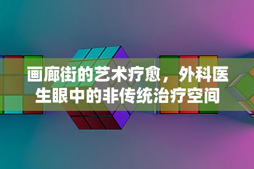 画廊街的艺术疗愈，外科医生眼中的非传统治疗空间