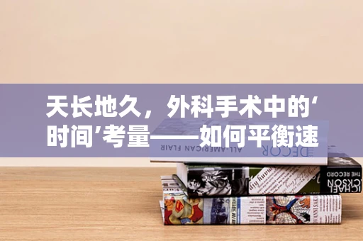 天长地久，外科手术中的‘时间’考量——如何平衡速度与精准？