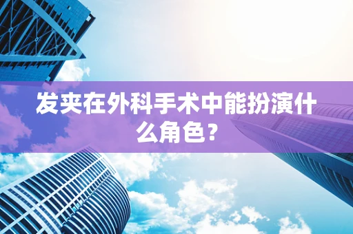 发夹在外科手术中能扮演什么角色？