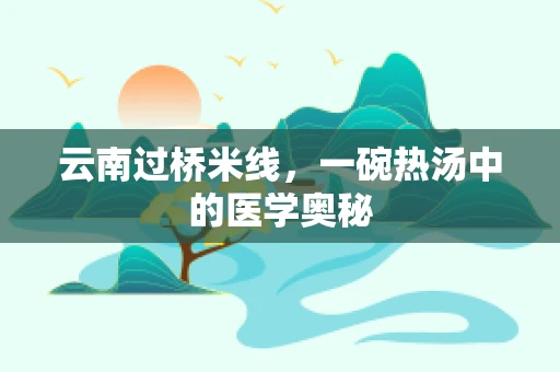 云南过桥米线，一碗热汤中的医学奥秘