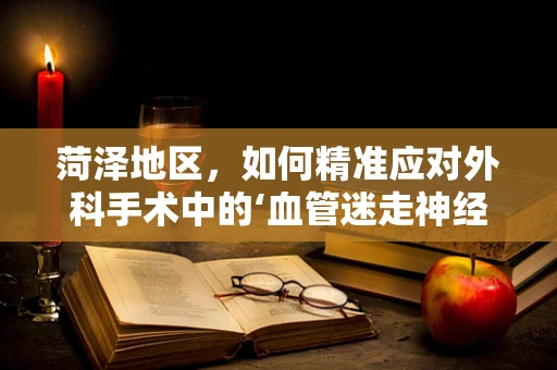 菏泽地区，如何精准应对外科手术中的‘血管迷走神经综合征’？