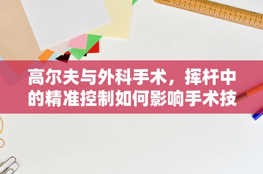 高尔夫与外科手术，挥杆中的精准控制如何影响手术技巧？