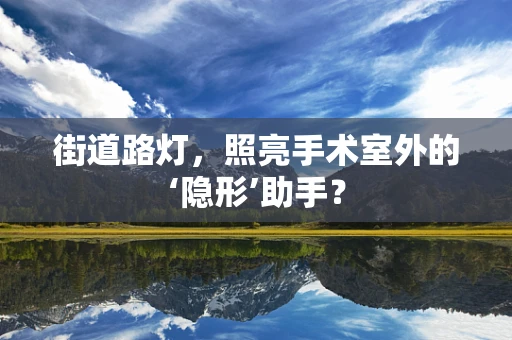 街道路灯，照亮手术室外的‘隐形’助手？