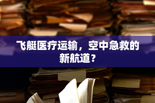 飞艇医疗运输，空中急救的新航道？