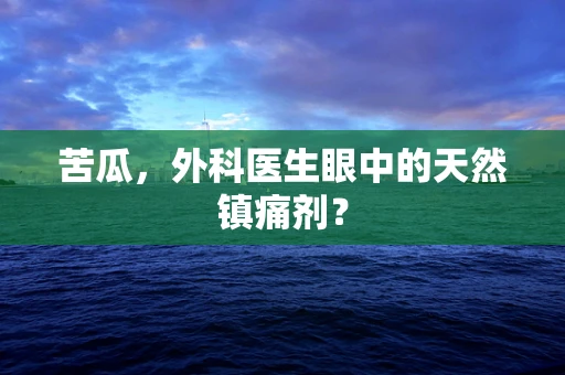 苦瓜，外科医生眼中的天然镇痛剂？