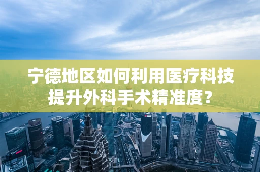 宁德地区如何利用医疗科技提升外科手术精准度？