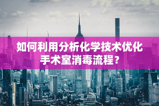 如何利用分析化学技术优化手术室消毒流程？