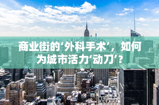 商业街的‘外科手术’，如何为城市活力‘动刀’？