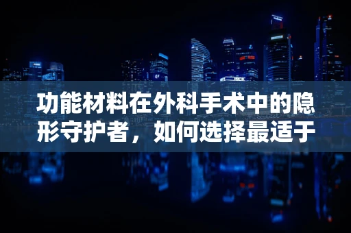 功能材料在外科手术中的隐形守护者，如何选择最适于缝合线的材料？