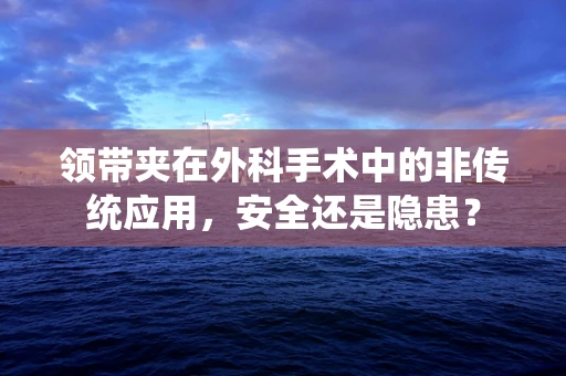 领带夹在外科手术中的非传统应用，安全还是隐患？