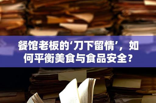 餐馆老板的‘刀下留情’，如何平衡美食与食品安全？