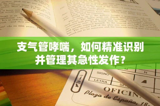 支气管哮喘，如何精准识别并管理其急性发作？