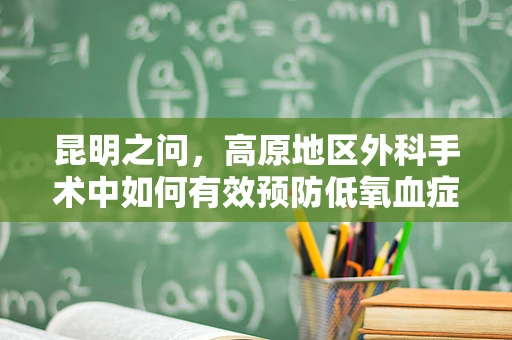 昆明之问，高原地区外科手术中如何有效预防低氧血症？