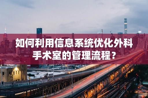 如何利用信息系统优化外科手术室的管理流程？