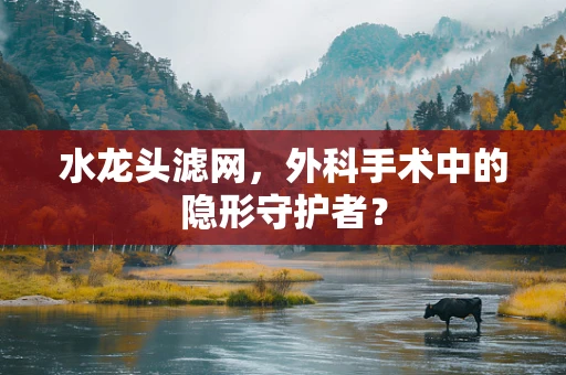 水龙头滤网，外科手术中的隐形守护者？